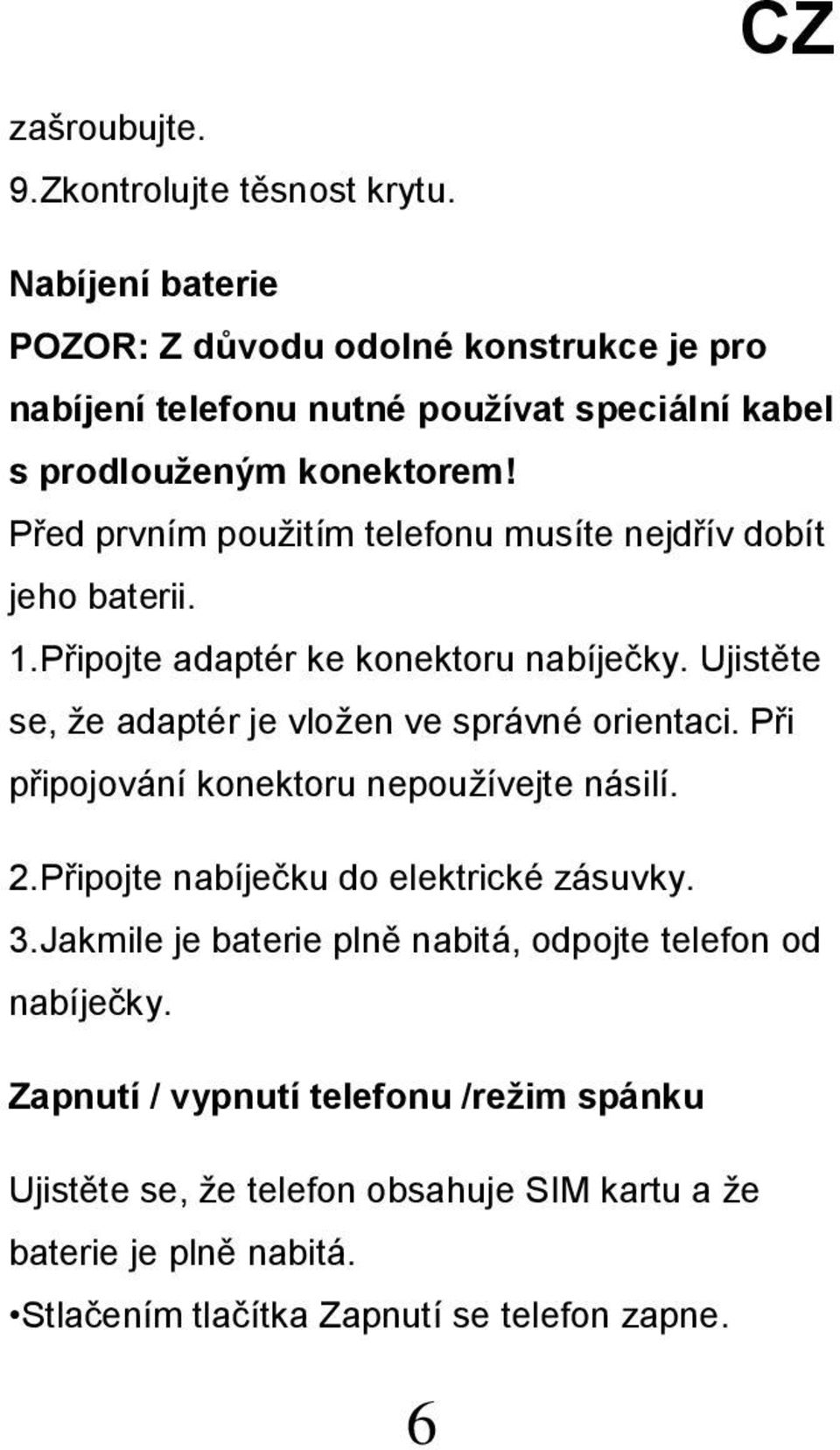 Před prvním použitím telefonu musíte nejdřív dobít jeho baterii. 1.Připojte adaptér ke konektoru nabíječky. Ujistěte se, že adaptér je vložen ve správné orientaci.