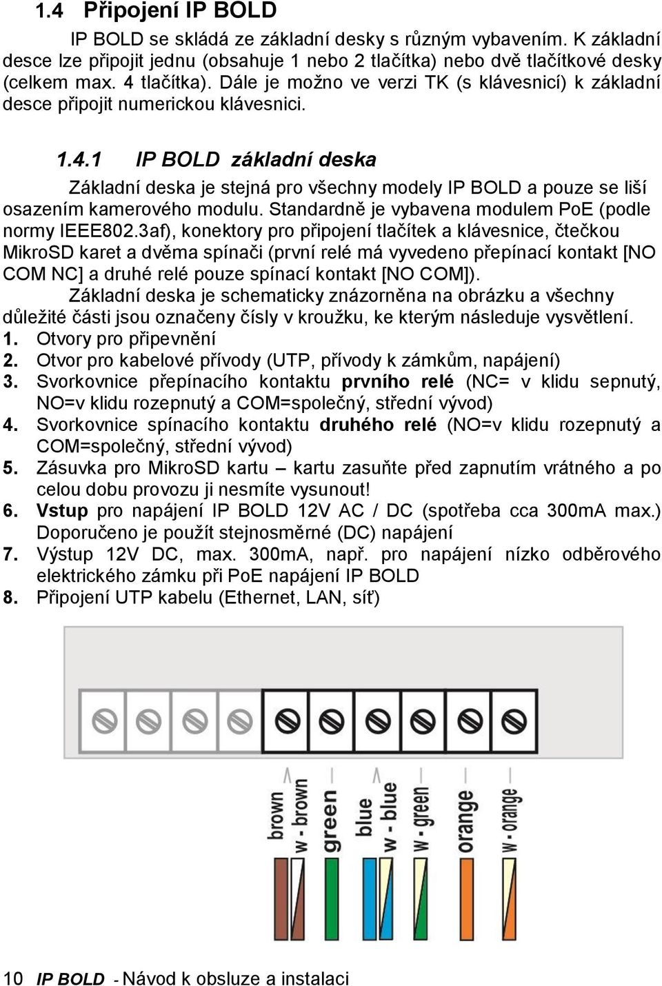 1 IP BOLD základní deska Základní deska je stejná pro všechny modely IP BOLD a pouze se liší osazením kamerového modulu. Standardně je vybavena modulem PoE (podle normy IEEE802.