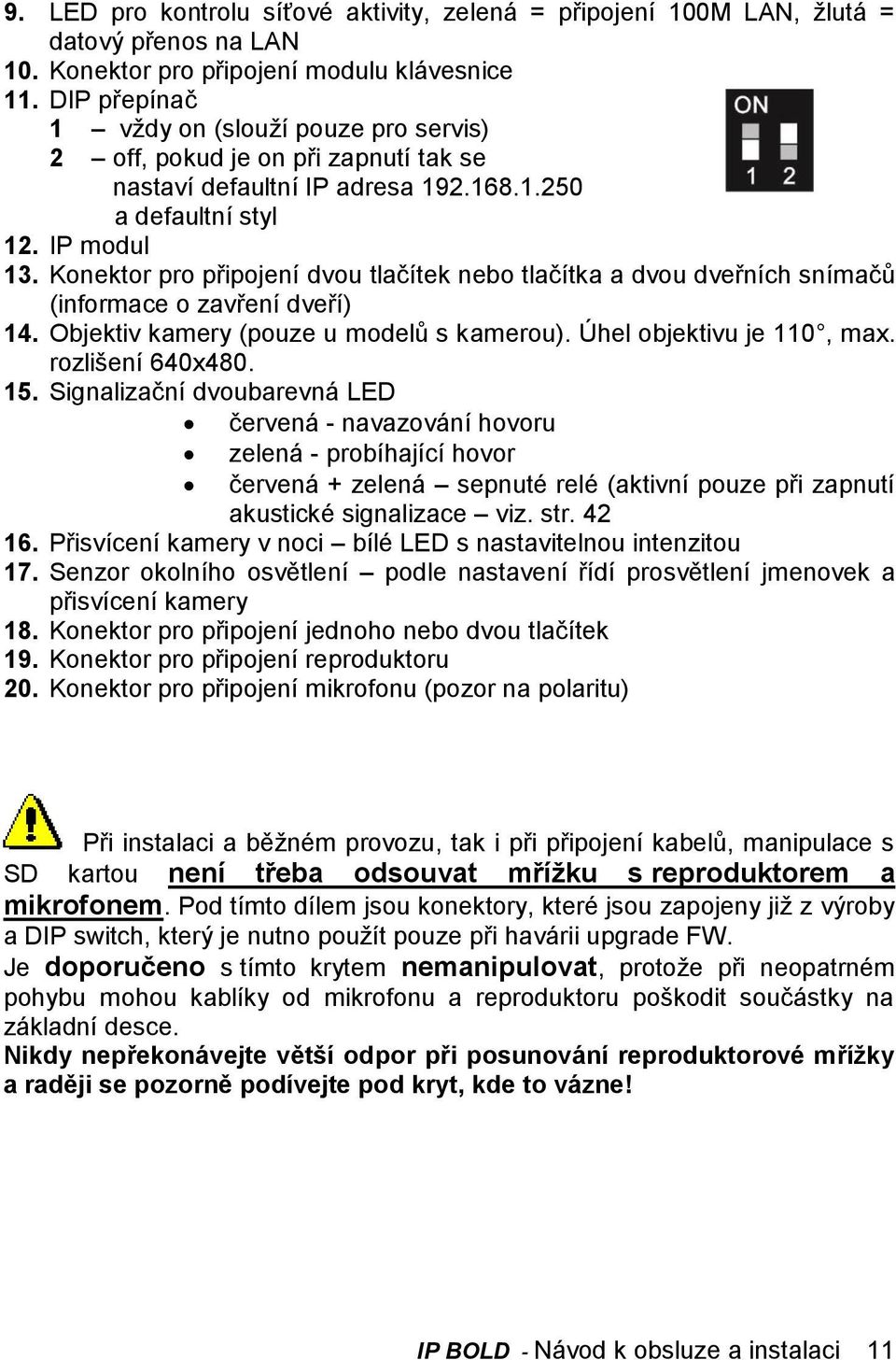 Konektor pro připojení dvou tlačítek nebo tlačítka a dvou dveřních snímačů (informace o zavření dveří) 14. Objektiv kamery (pouze u modelů s kamerou). Úhel objektivu je 110, max. rozlišení 640x480.