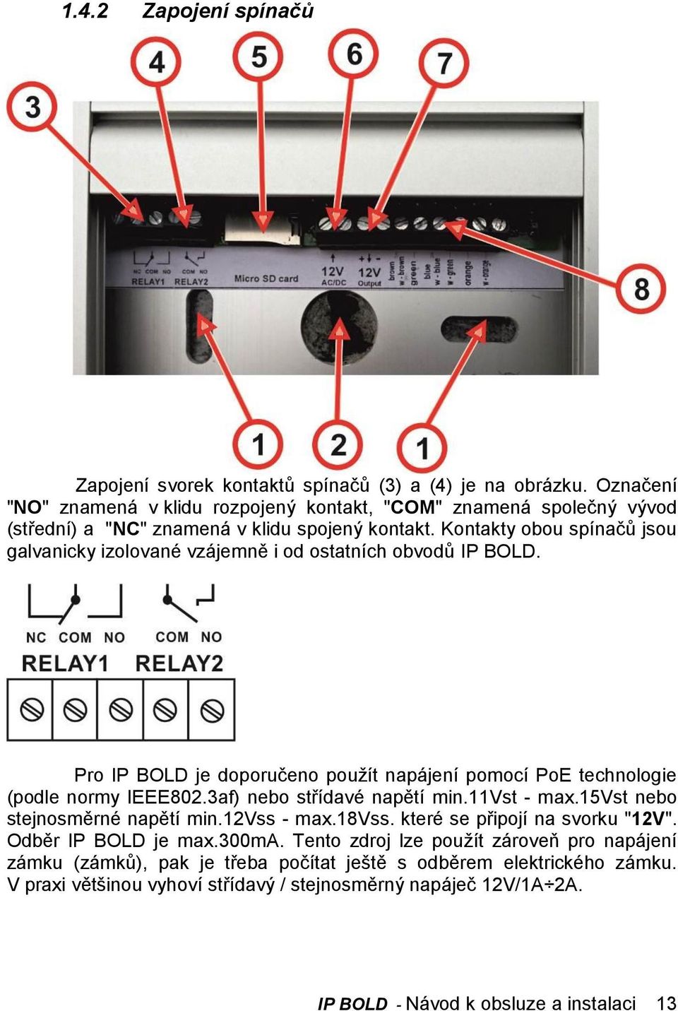 Kontakty obou spínačů jsou galvanicky izolované vzájemně i od ostatních obvodů IP BOLD. Pro IP BOLD je doporučeno použít napájení pomocí PoE technologie (podle normy IEEE802.