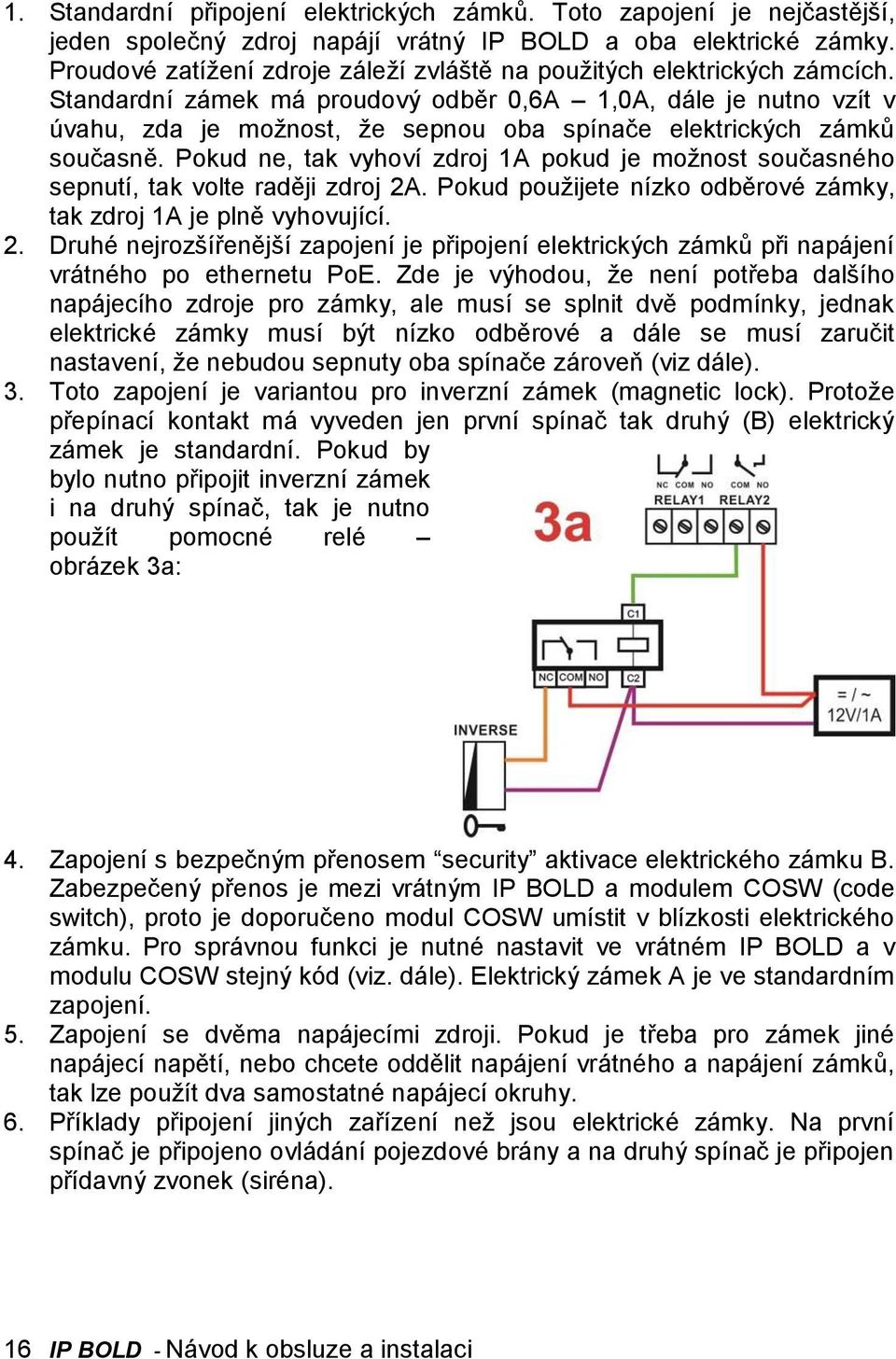 Standardní zámek má proudový odběr 0,6A 1,0A, dále je nutno vzít v úvahu, zda je možnost, že sepnou oba spínače elektrických zámků současně.