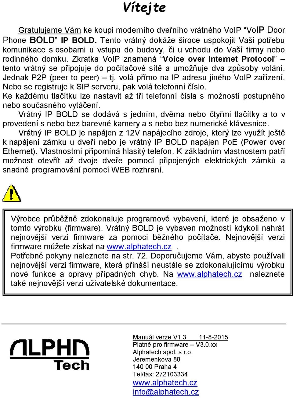 Zkratka VoIP znamená Voice over Internet Protocol tento vrátný se připojuje do počítačové sítě a umožňuje dva způsoby volání. Jednak P2P (peer to peer) tj.