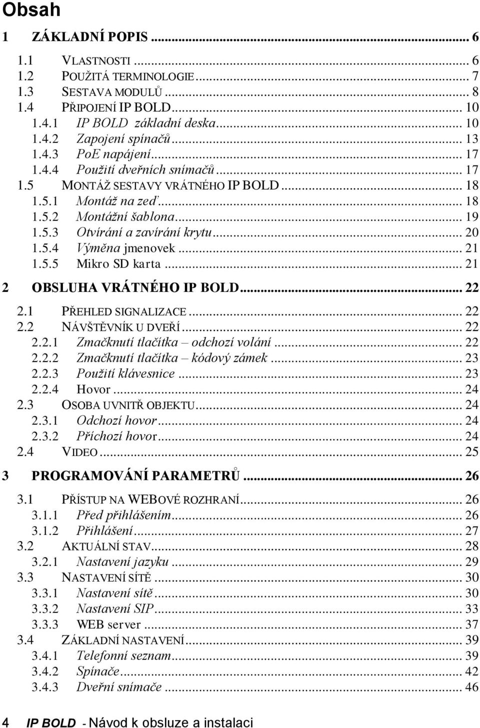 .. 21 1.5.5 Mikro SD karta... 21 2 OBSLUHA VRÁTNÉHO IP BOLD... 22 2.1 PŘEHLED SIGNALIZACE... 22 2.2 NÁVŠTĚVNÍK U DVEŘÍ... 22 2.2.1 Zmačknutí tlačítka odchozí volání... 22 2.2.2 Zmačknutí tlačítka kódový zámek.
