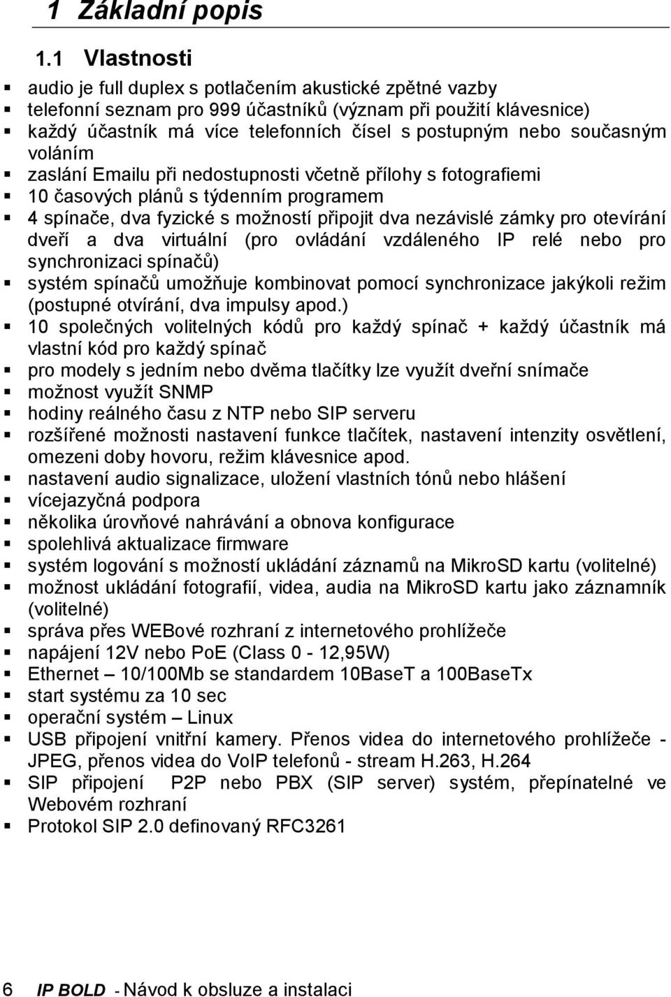 současným voláním zaslání Emailu při nedostupnosti včetně přílohy s fotografiemi 10 časových plánů s týdenním programem 4 spínače, dva fyzické s možností připojit dva nezávislé zámky pro otevírání