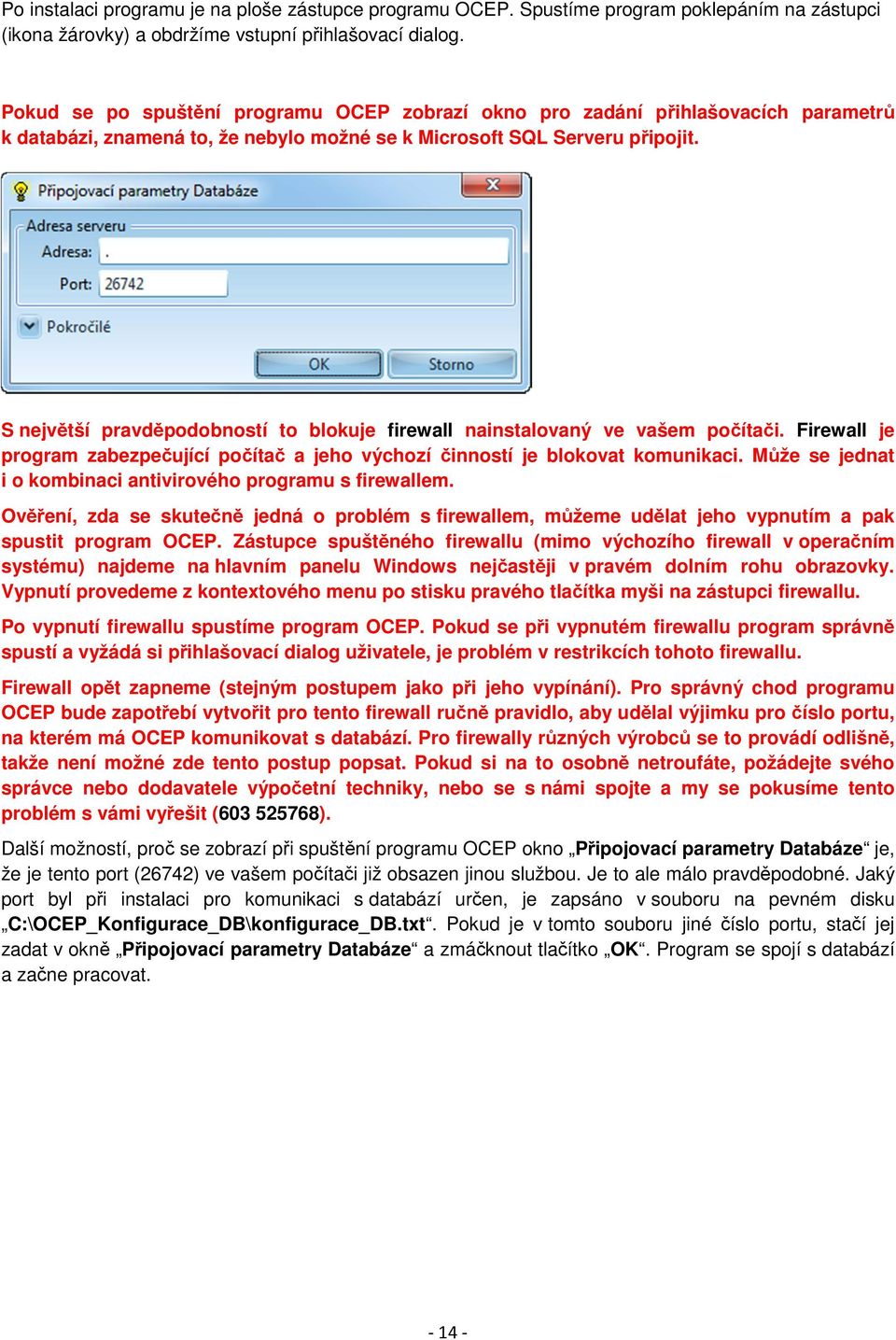 S největší pravděpodobností to blokuje firewall nainstalovaný ve vašem počítači. Firewall je program zabezpečující počítač a jeho výchozí činností je blokovat komunikaci.