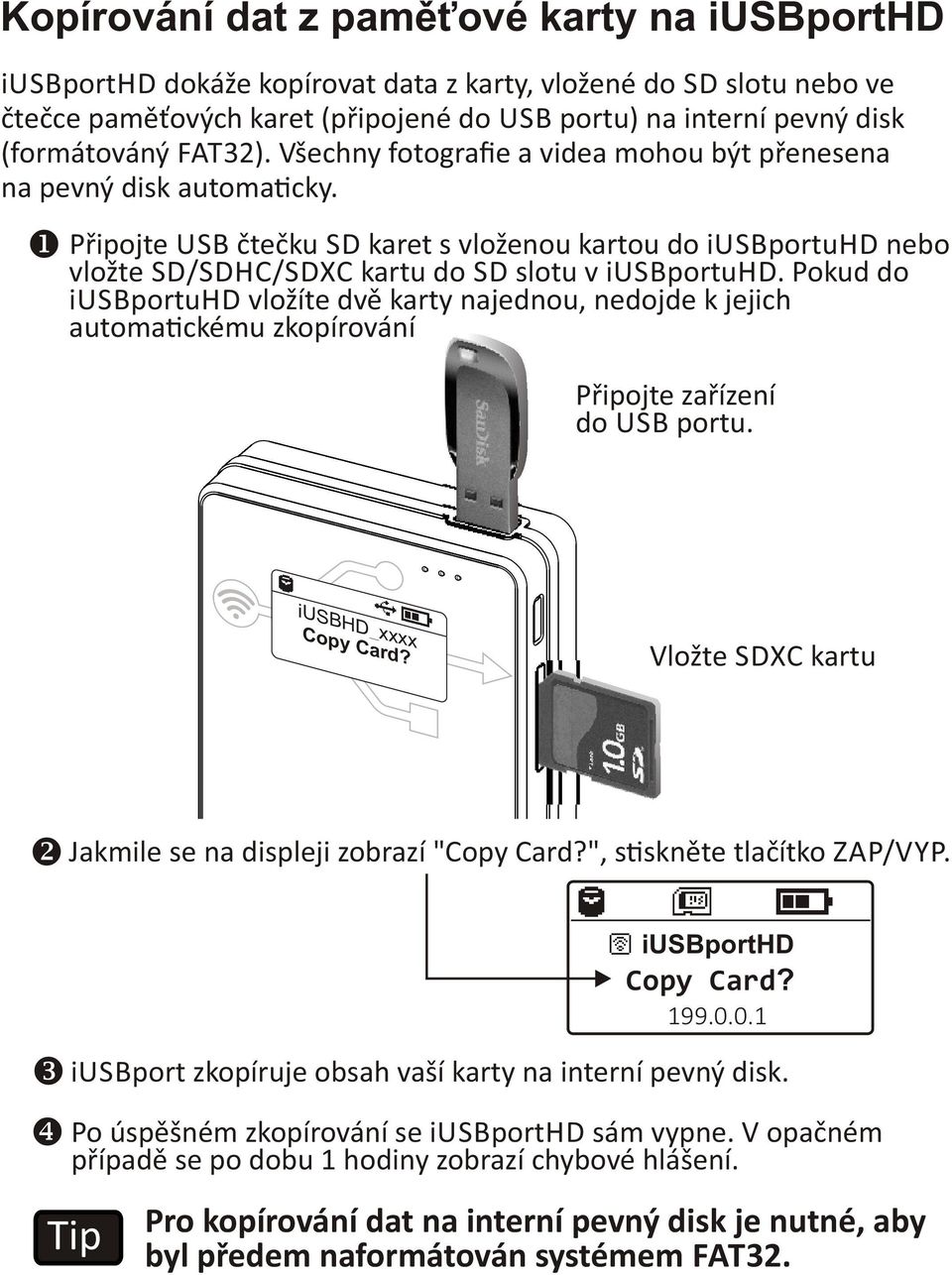 Pokud do iusbportuhd vložíte dvě karty najednou, nedojde k jejich automa ckému zkopírování Připojte zařízení do USB portu. iusb H Copy D_xxxx Card?