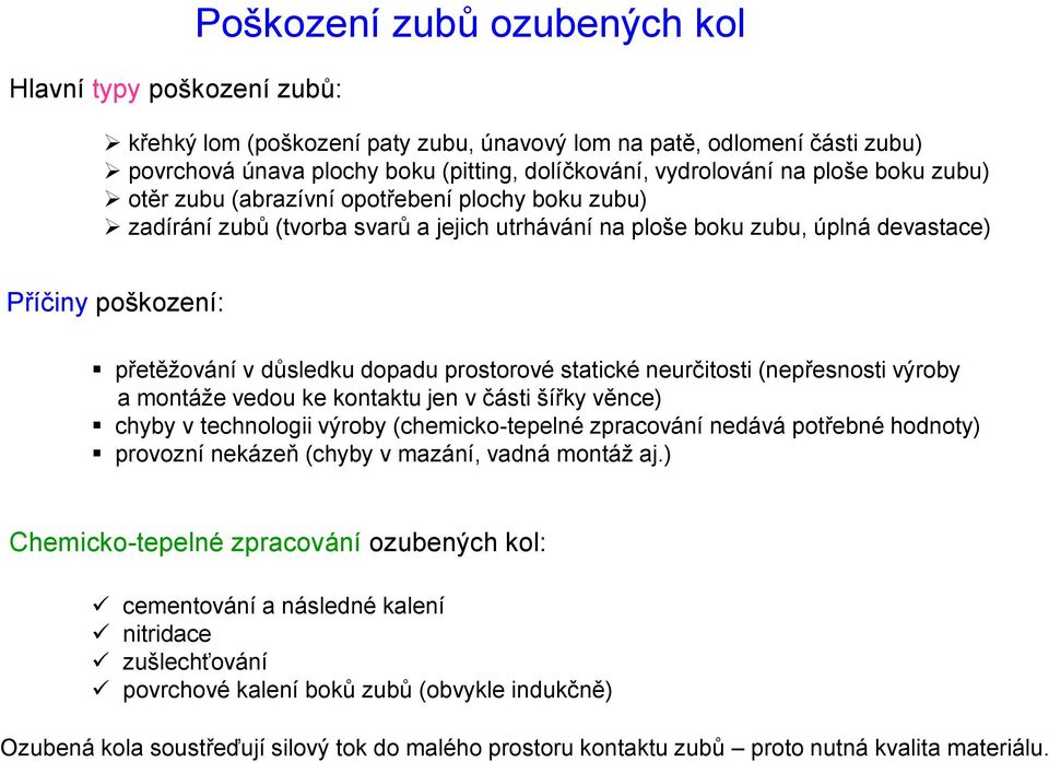 prostorové statické neurčitosti (nepřesnosti výroby a montáže vedou ke kontaktu jen v části šířky věnce) chyby v technologii výroby (chemicko-tepelné zpracování nedává potřebné hodnoty) provozní