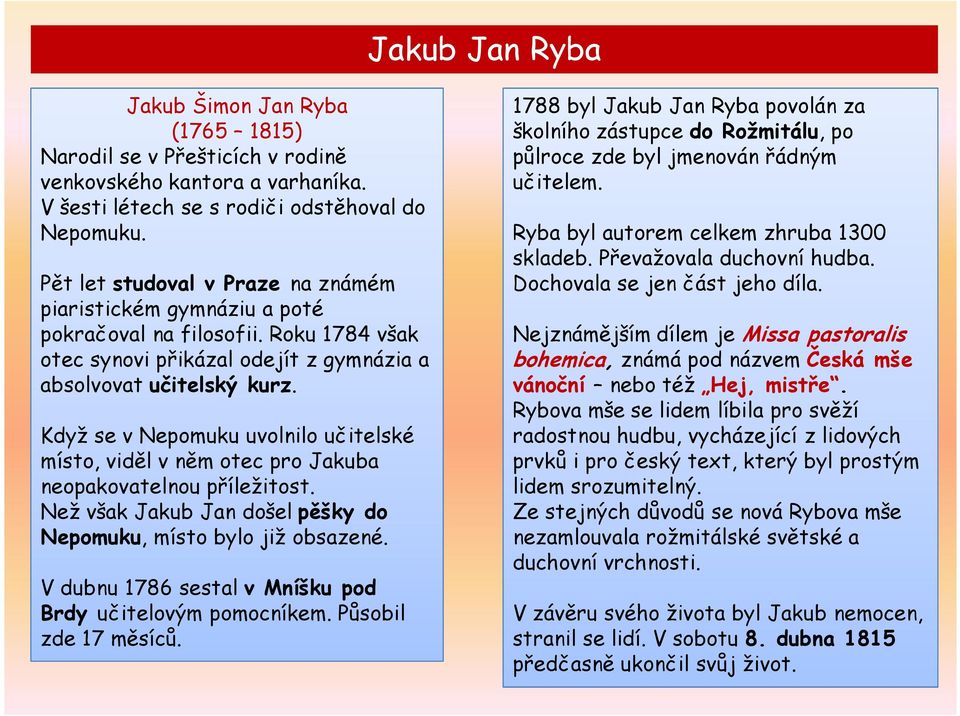 Když se v Nepomuku uvolnilo učitelské místo, viděl v něm otec pro Jakuba neopakovatelnou příležitost. Než však Jakub Jan došel pěšky do Nepomuku, místo bylo již obsazené.