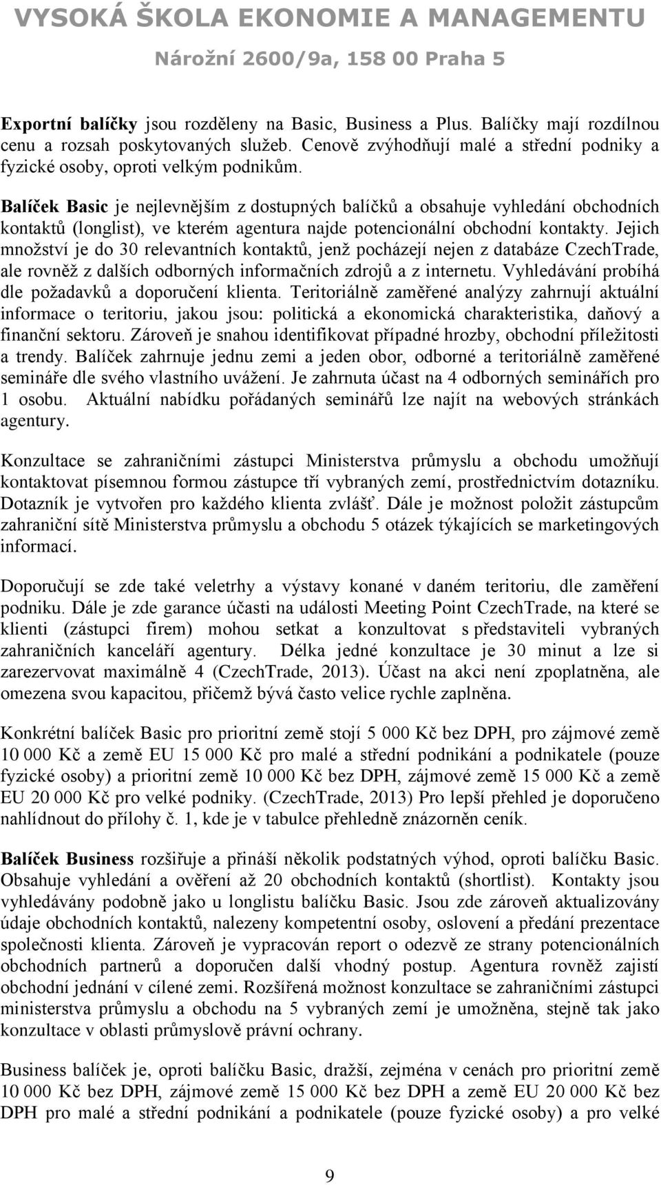 Jejich množství je do 30 relevantních kontaktů, jenž pocházejí nejen z databáze CzechTrade, ale rovněž z dalších odborných informačních zdrojů a z internetu.