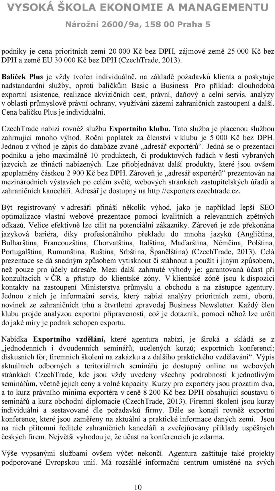 Pro příklad: dlouhodobá exportní asistence, realizace akvizičních cest, právní, daňový a celní servis, analýzy v oblasti průmyslově právní ochrany, využívání zázemí zahraničních zastoupení a další.