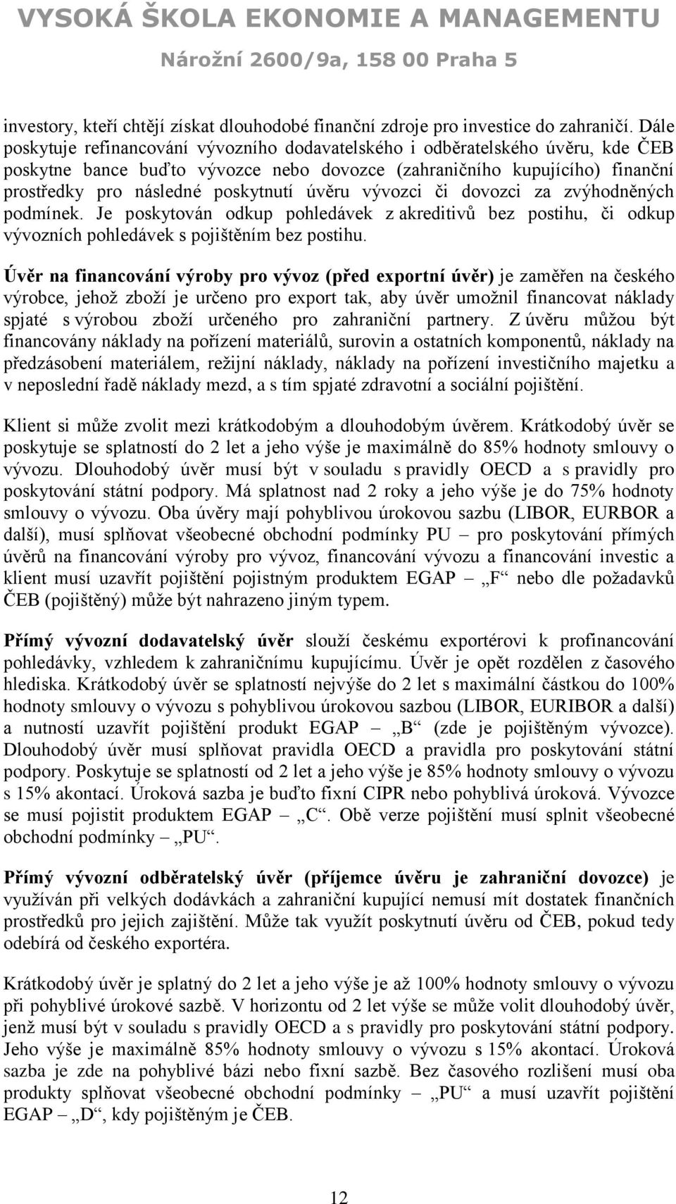 úvěru vývozci či dovozci za zvýhodněných podmínek. Je poskytován odkup pohledávek z akreditivů bez postihu, či odkup vývozních pohledávek s pojištěním bez postihu.