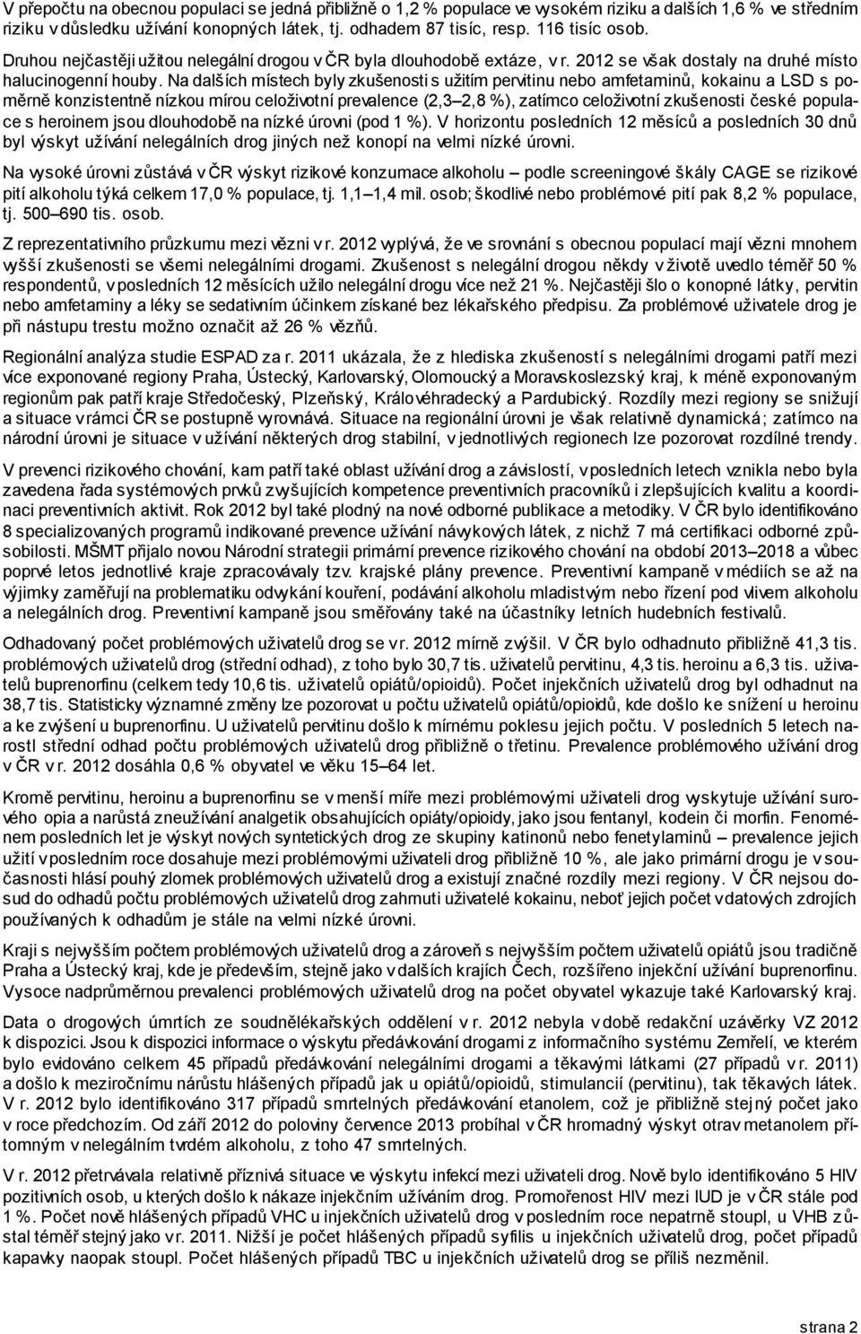 Na dalších místech byly zkušenosti s užitím pervitinu nebo amfetaminů, kokainu a LSD s poměrně konzistentně nízkou mírou celoživotní prevalence (2,3 2,8 %), zatímco celoživotní zkušenosti české