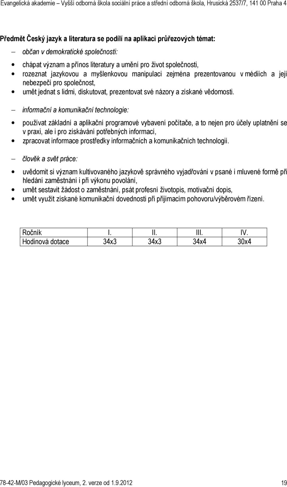 informační a komunikační technologie: používat základní a aplikační programové vybavení počítače, a to nejen pro účely uplatnění se v praxi, ale i pro získávání potřebných informací, zpracovat