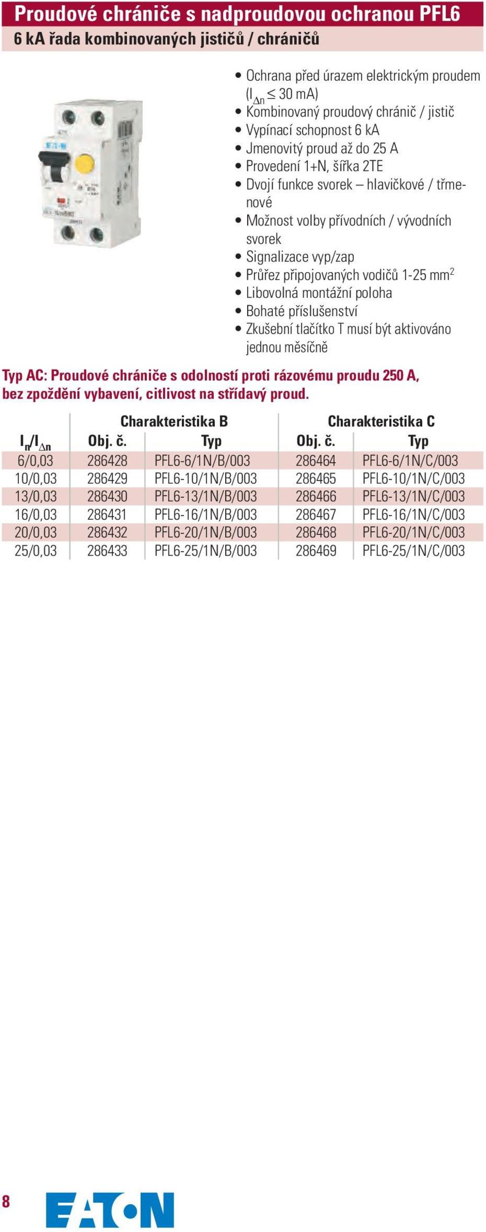 2 Libovolná montážní poloha Bohaté příslušenství Zkušební tlačítko T musí být aktivováno jednou měsíčně Typ AC: Proudové chrániče s odolností proti rázovému proudu 250 A, bez zpoždění vybavení,