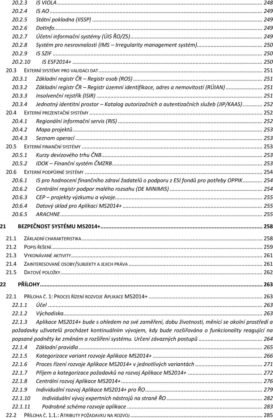 .. 251 20.3.3 Insolvenční rejstřík (ISIR)... 251 20.3.4 Jednotný identitní prostor Katalog autorizačních a autentizačních služeb (JIP/KAAS)... 252 20.4 EXTERNÍ PREZENTAČNÍ SYSTÉMY... 252 20.4.1 Regionální informační servis (RIS).