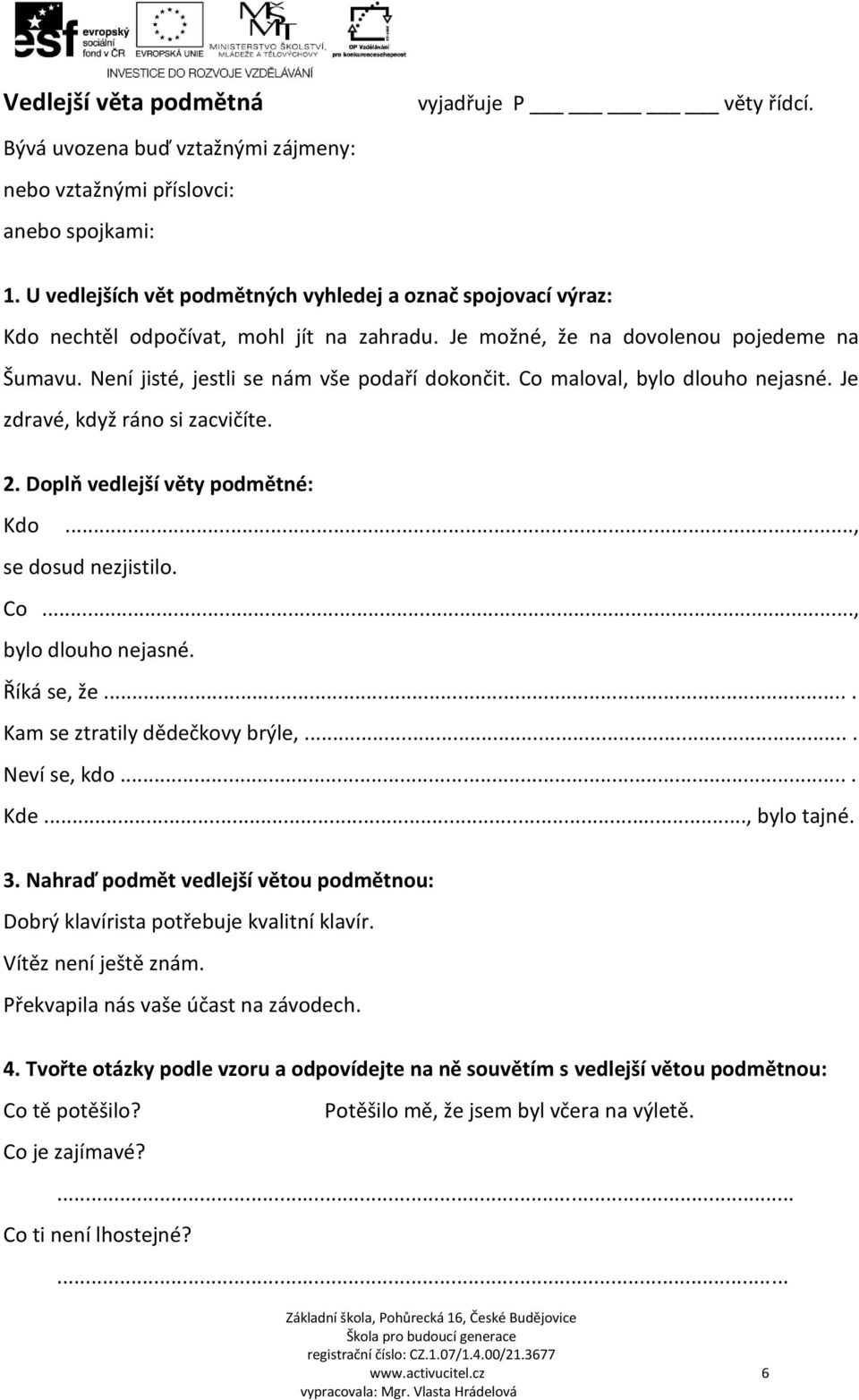 Co maloval, bylo dlouho nejasné. Je zdravé, když ráno si zacvičíte. 2. Doplň vedlejší věty podmětné: Kdo..., se dosud nezjistilo. Co..., bylo dlouho nejasné. Říká se, že.