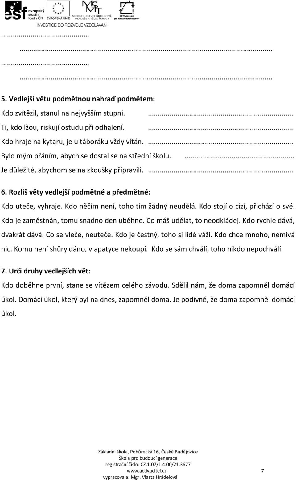 Kdo něčím není, toho tím žádný neudělá. Kdo stojí o cizí, přichází o své. Kdo je zaměstnán, tomu snadno den uběhne. Co máš udělat, to neodkládej. Kdo rychle dává, dvakrát dává. Co se vleče, neuteče.