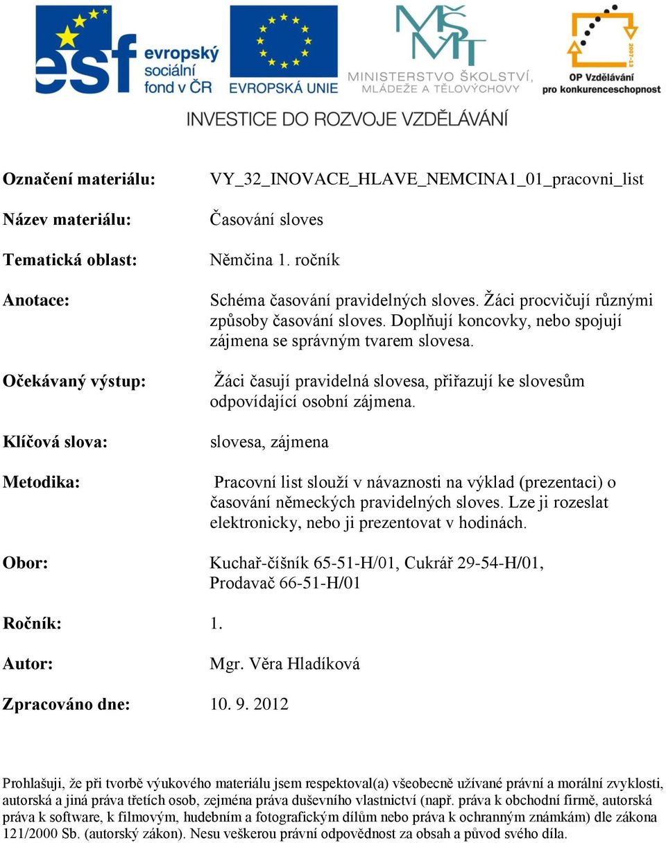 Žáci časují pravidelná slovesa, přiřazují ke slovesům odpovídající osobní zájmena. slovesa, zájmena Pracovní list slouží v návaznosti na výklad (prezentaci) o časování německých pravidelných sloves.