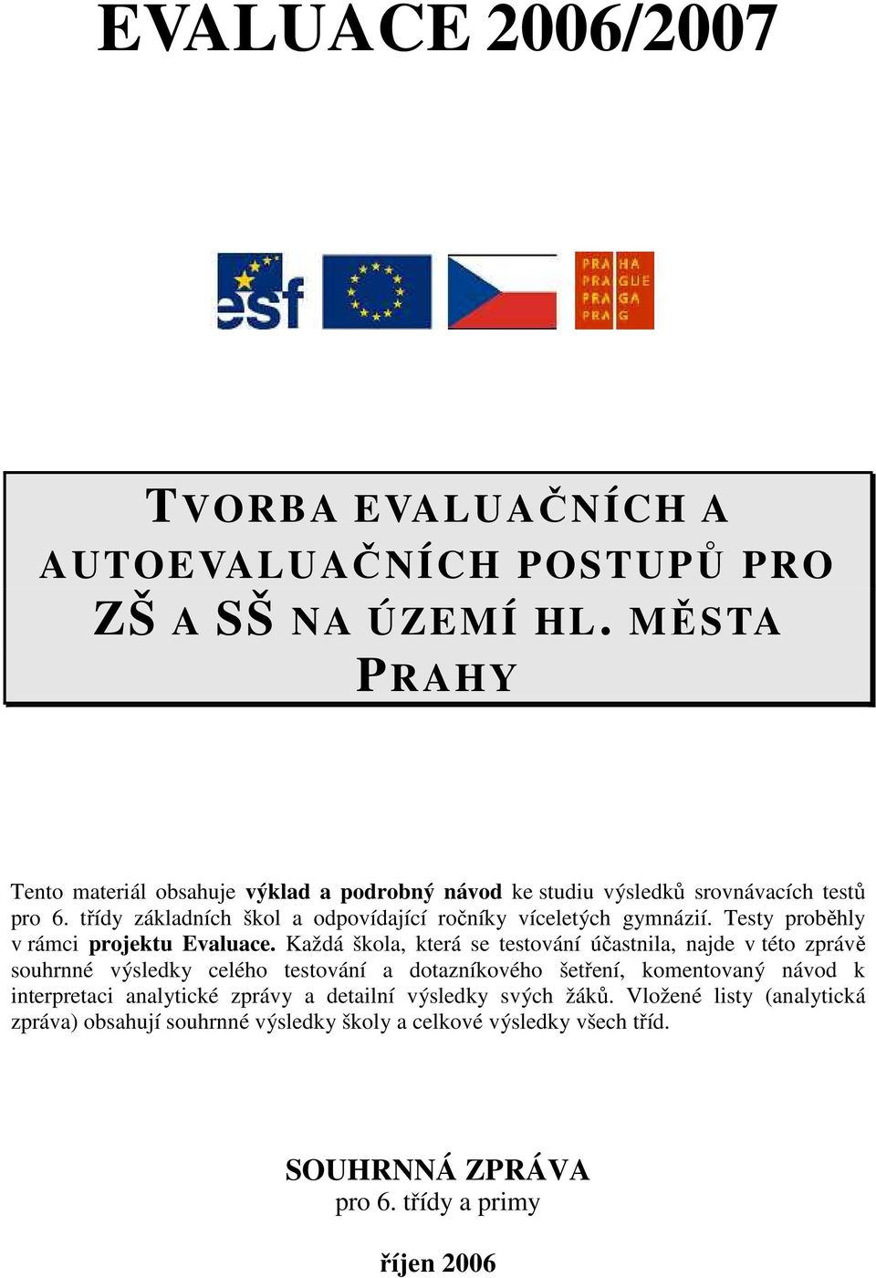 třídy základních škol a odpovídající ročníky víceletých gymnázií. Testy proběhly v rámci projektu Evaluace.