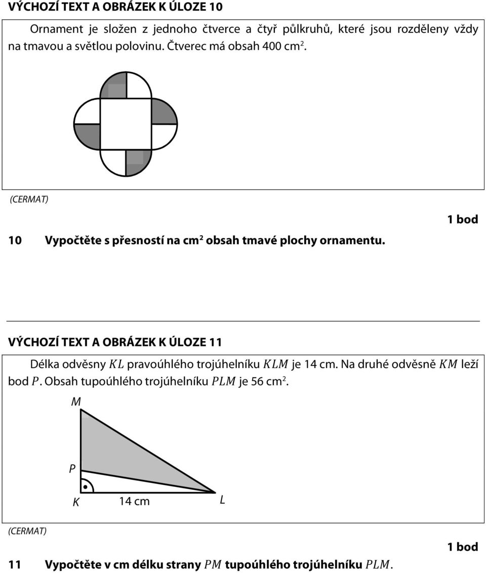 1 bod VÝCHOZÍ TEXT A OBRÁZEK K ÚLOZE 11 Délka odvěsny pravoúhlého trojúhelníku je 14 cm. Na druhé odvěsně leží bod.