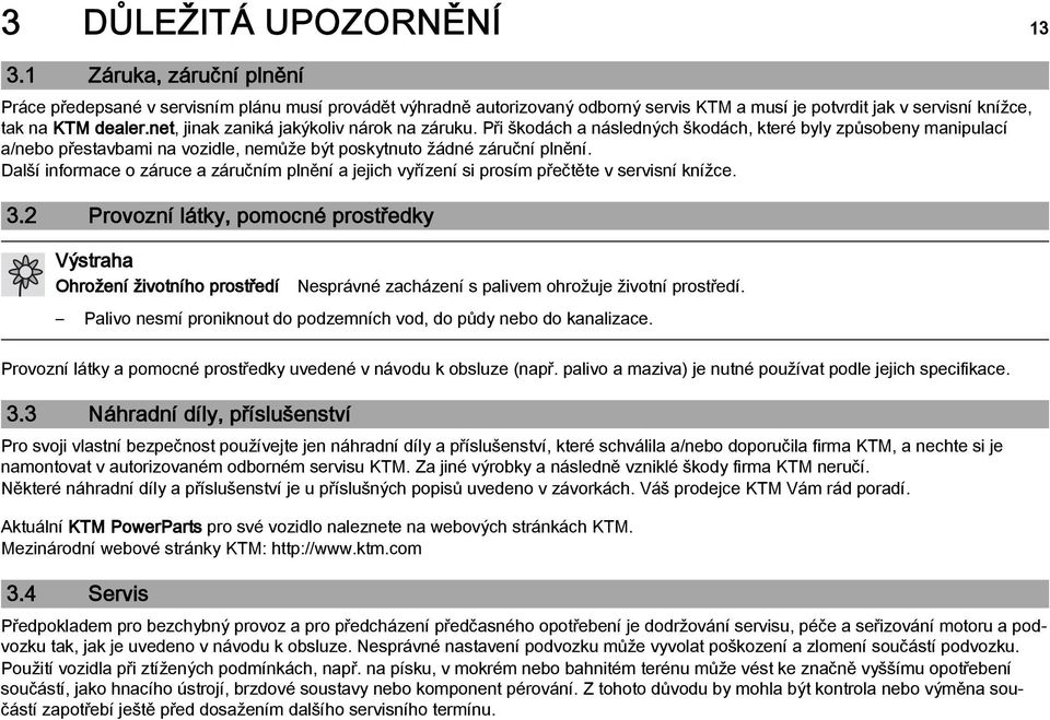 net, jinak zaniká jakýkoliv nárok na záruku. Při škodách a následných škodách, které byly způsobeny manipulací a/nebo přestavbami na vozidle, nemůže být poskytnuto žádné záruční plnění.