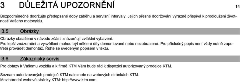 Pro lepší znázornění a vysvětlení mohou být některé díly demontované nebo nezobrazené. Pro příslušný popis není vždy nutně zapotřebí provádět demontáž.