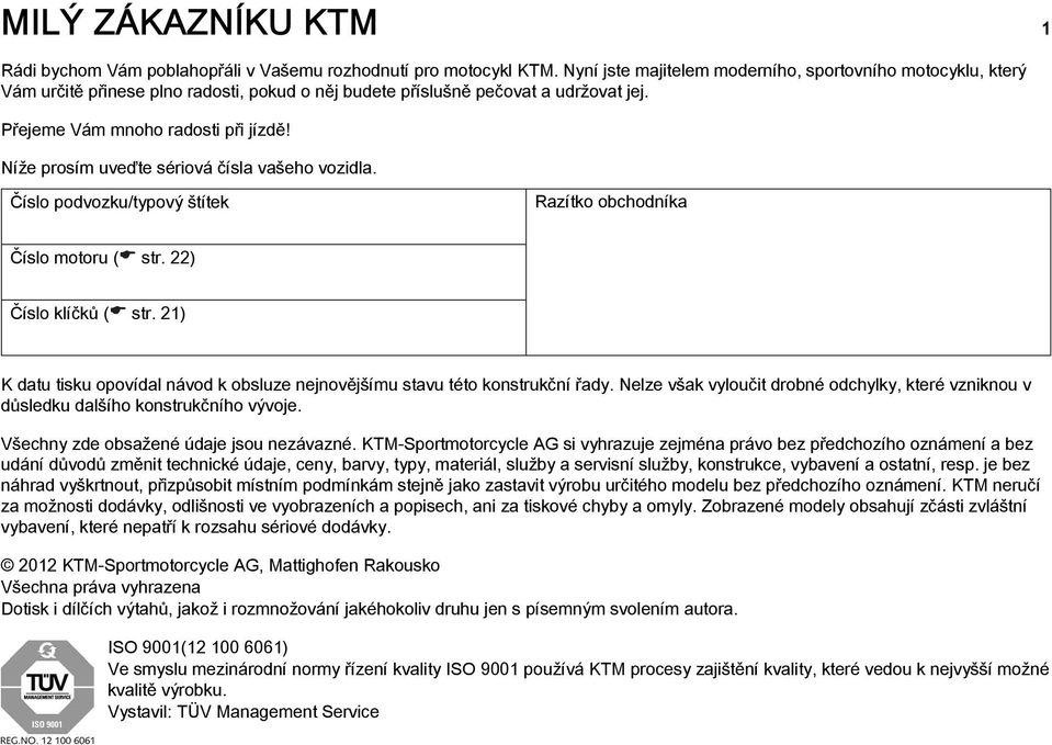 Níže prosím uveďte sériová čísla vašeho vozidla. Číslo podvozku/typový štítek Razítko obchodníka Číslo motoru ( str. 22) Číslo klíčků ( str.