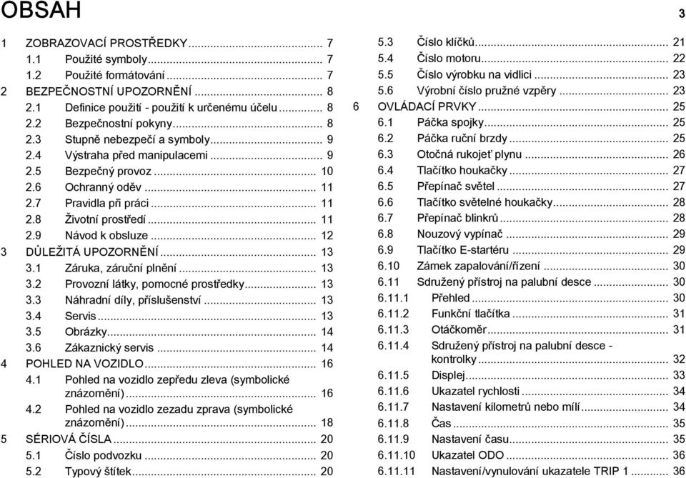 .. 12 3 DŮLEŽITÁ UPOZORNĚNÍ... 13 3.1 Záruka, záruční plnění... 13 3.2 Provozní látky, pomocné prostředky... 13 3.3 Náhradní díly, příslušenství... 13 3.4 Servis... 13 3.5 Obrázky... 14 3.