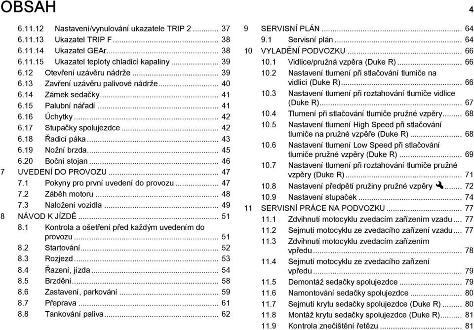 20 Boční stojan... 46 7 UVEDENÍ DO PROVOZU... 47 7.1 Pokyny pro první uvedení do provozu... 47 7.2 Záběh motoru... 48 7.3 Naložení vozidla... 49 8 NÁVOD K JÍZDĚ... 51 8.