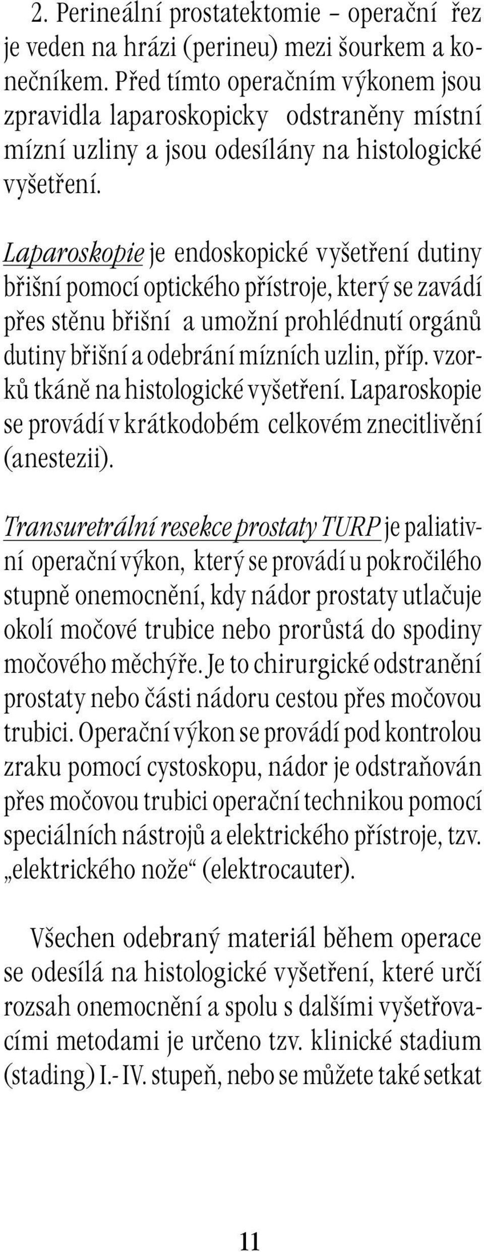 Laparoskopie je endoskopické vyšetření dutiny břišní pomocí optického přístroje, který se zavádí přes stěnu břišní a umožní prohlédnutí orgánů dutiny břišní a odebrání mízních uzlin, příp.