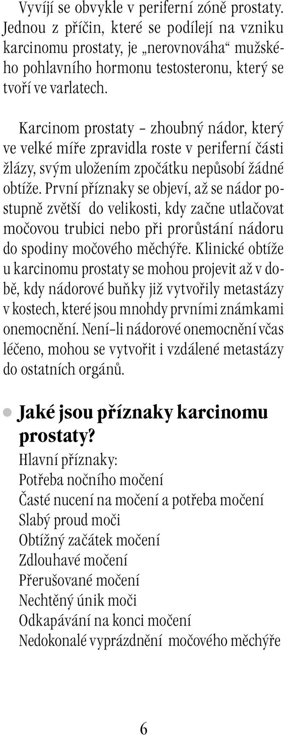 První příznaky se objeví, až se nádor postupně zvětší do velikosti, kdy začne utlačovat močovou trubici nebo při prorůstání nádoru do spodiny močového měchýře.