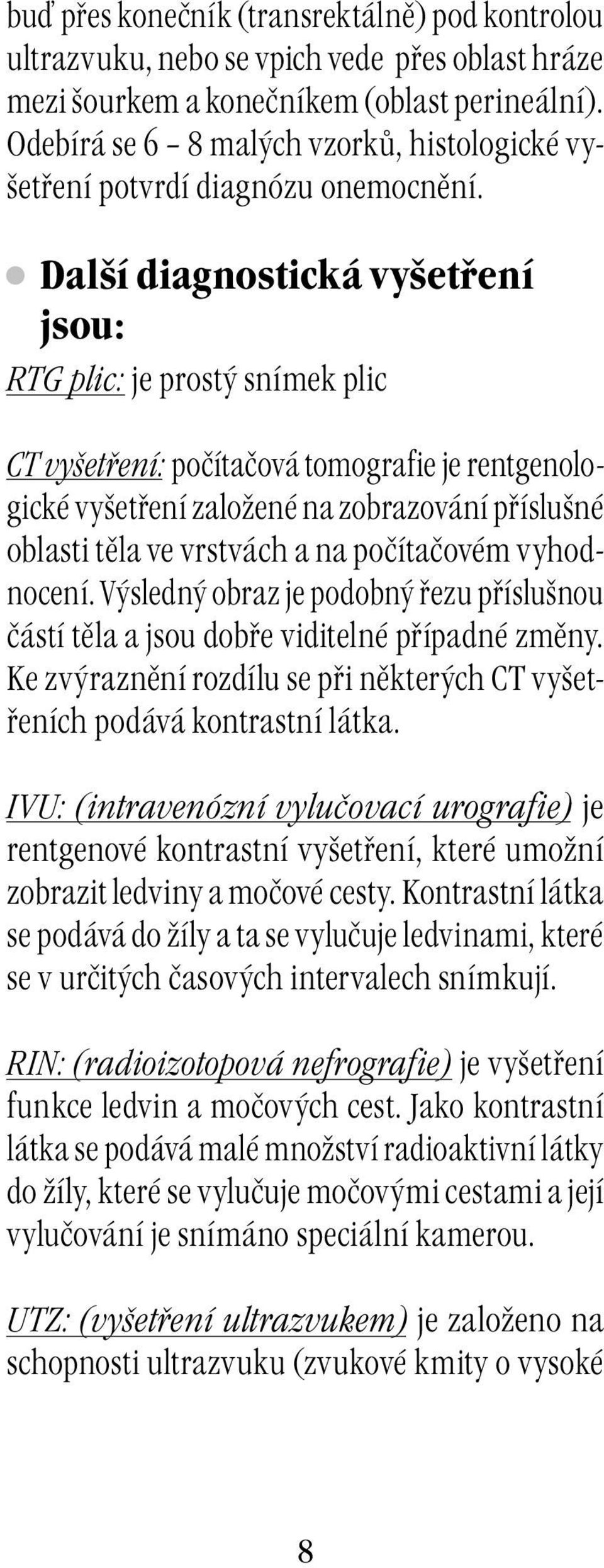 Další diagnostická vyšetření jsou: RTG plic: je prostý snímek plic CT vyšetření: počítačová tomografie je rentgenologické vyšetření založené na zobrazování příslušné oblasti těla ve vrstvách a na