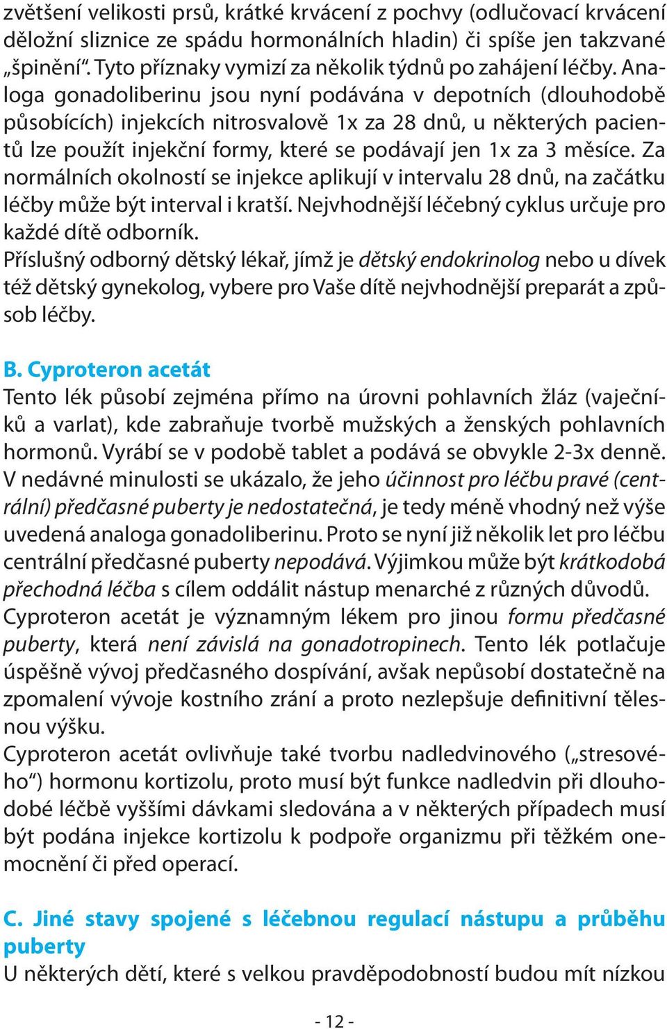 Analoga gonadoliberinu jsou nyní podávána v depotních (dlouhodobě působících) injekcích nitrosvalově 1x za 28 dnů, u některých pacientů lze použít injekční formy, které se podávají jen 1x za 3 měsíce.