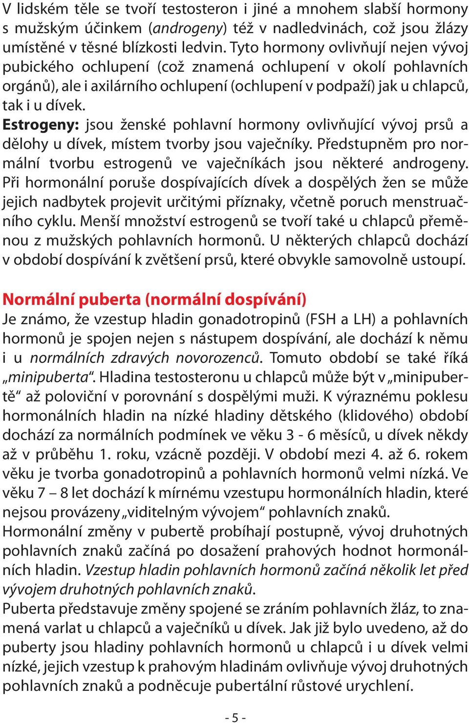 Estrogeny: jsou ženské pohlavní hormony ovlivňující vývoj prsů a dělohy u dívek, místem tvorby jsou vaječníky. Předstupněm pro normální tvorbu estrogenů ve vaječníkách jsou některé androgeny.