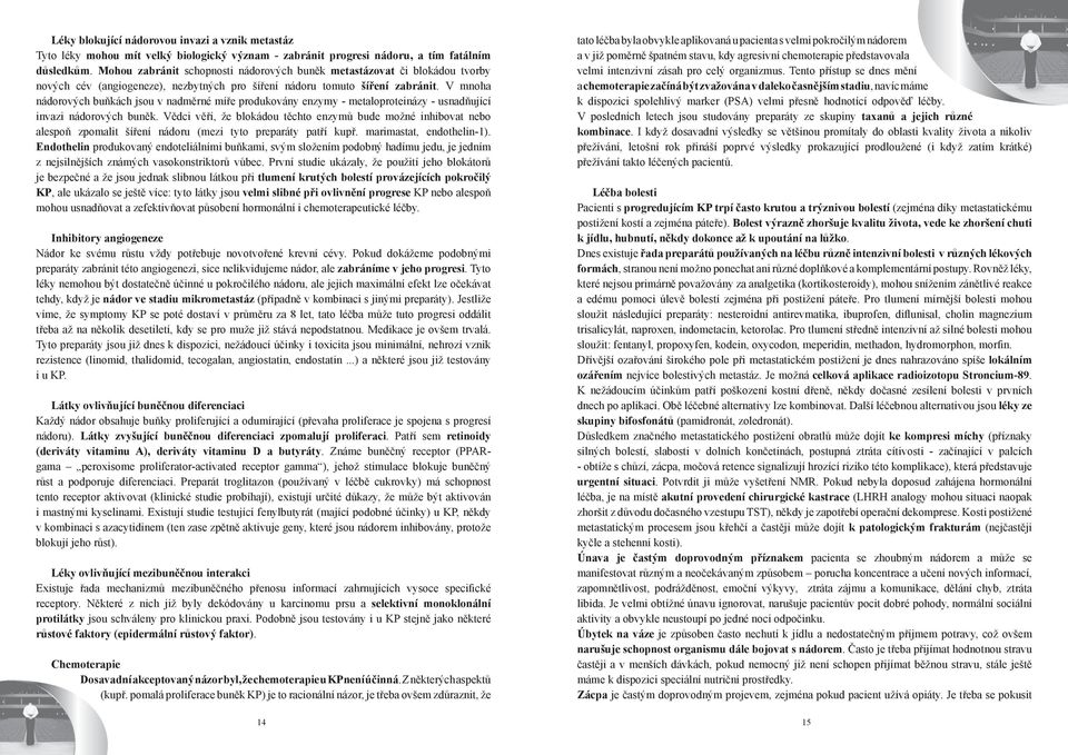 V mnoha nádorových buňkách jsou v nadměrné míře produkovány enzymy - metaloproteinázy - usnadňující invazi nádorových buněk.
