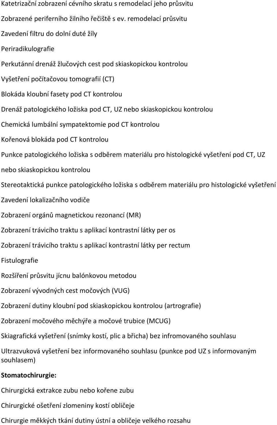 CT kontrolou Drenáž patologického ložiska pod CT, UZ nebo skiaskopickou kontrolou Chemická lumbální sympatektomie pod CT kontrolou Kořenová blokáda pod CT kontrolou Punkce patologického ložiska s