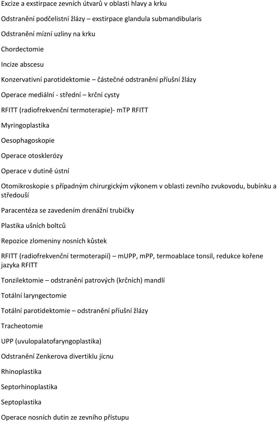 dutině ústní Otomikroskopie s případným chirurgickým výkonem v oblasti zevního zvukovodu, bubínku a středouší Paracentéza se zavedením drenážní trubičky Plastika ušních boltců Repozice zlomeniny