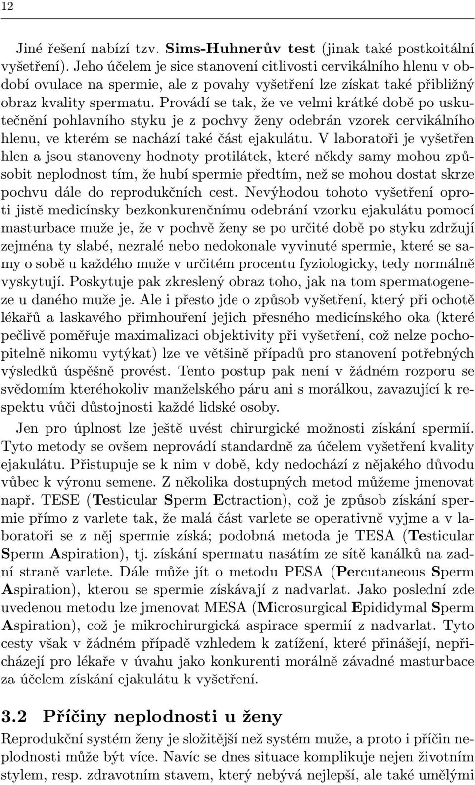 Provádí se tak, že ve velmi krátké době po uskutečnění pohlavního styku je z pochvy ženy odebrán vzorek cervikálního hlenu, ve kterém se nachází také část ejakulátu.