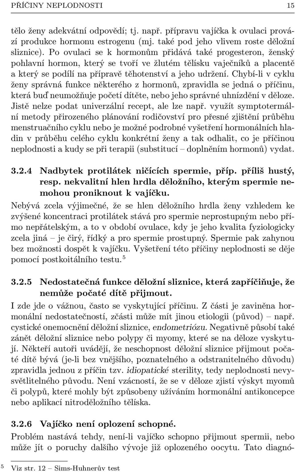 Chybí-li v cyklu ženy správná funkce některého z hormonů, zpravidla se jedná o příčinu, která buď neumožňuje početí dítěte, nebo jeho správné uhnízdění v děloze.