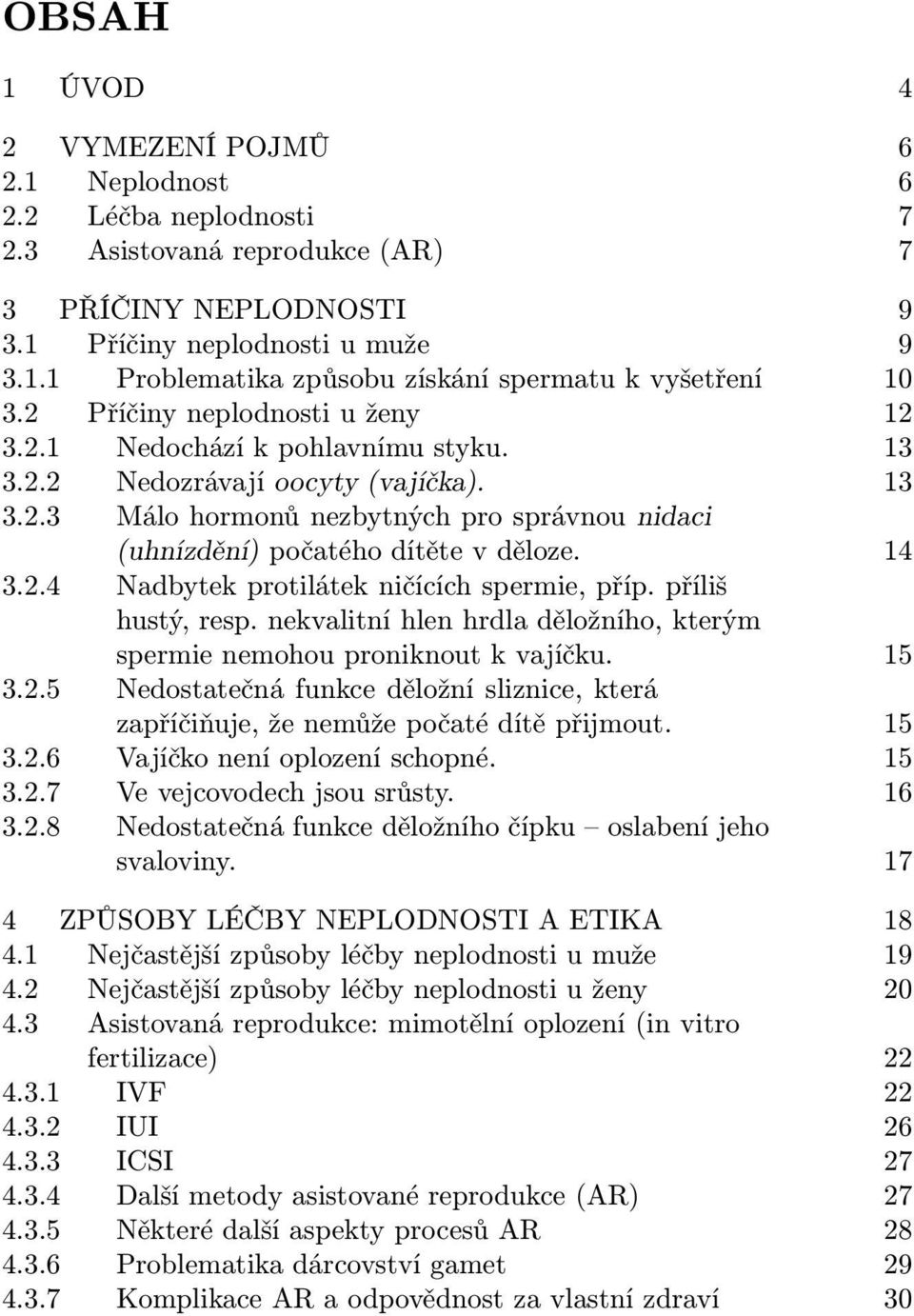 14 3.2.4 Nadbytek protilátek ničících spermie, příp. příliš hustý, resp. nekvalitní hlen hrdla děložního, kterým spermie nemohou proniknout k vajíčku. 15 3.2.5 Nedostatečná funkce děložní sliznice, která zapříčiňuje, že nemůže počaté dítě přijmout.