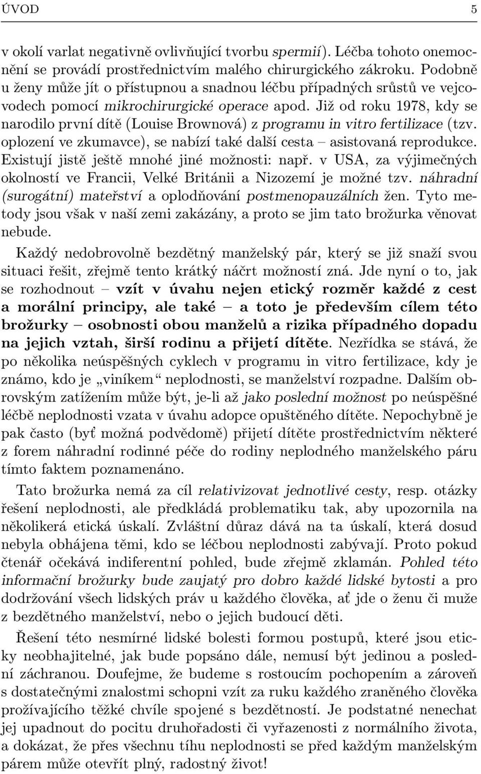 Již od roku 1978, kdy se narodilo první dítě (Louise Brownová) z programu in vitro fertilizace (tzv. oplození ve zkumavce), se nabízí také další cesta asistovaná reprodukce.