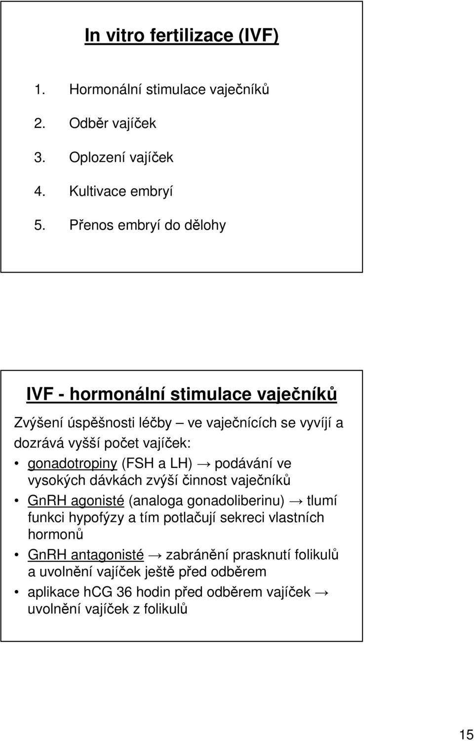 gonadotropiny (FSH a LH) podávání ve vysokých dávkách zvýší činnost vaječníků GnRH agonisté (analoga gonadoliberinu) tlumí funkci hypofýzy a tím