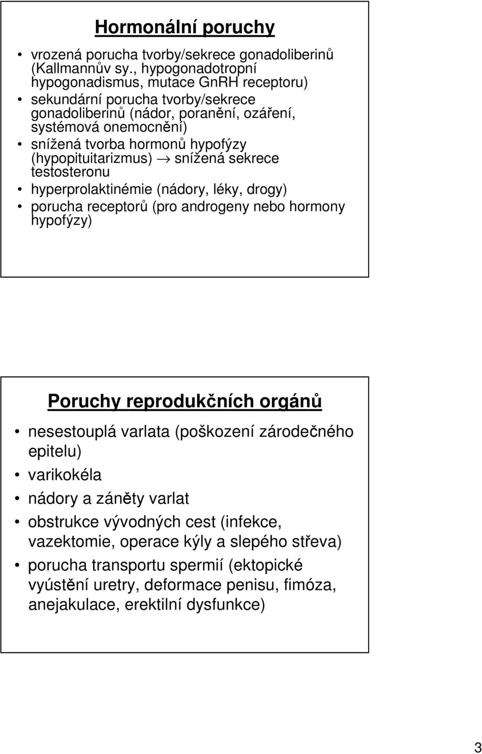 hypofýzy (hypopituitarizmus) snížená sekrece testosteronu hyperprolaktinémie (nádory, léky, drogy) porucha receptorů (pro androgeny nebo hormony hypofýzy) Poruchy reprodukčních