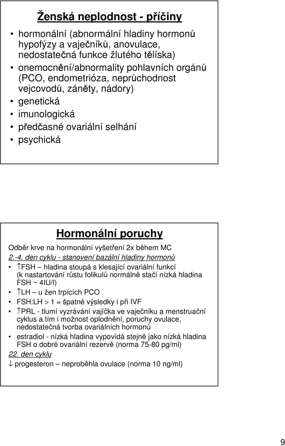 den cyklu - stanovení bazální hladiny hormonů FSH hladina stoupá s klesající ovariální funkcí (k nastartování růstu folikulů normálně stačí nízká hladina FSH ~ 4IU/l) LH u žen trpících PCO FSH:LH > 1