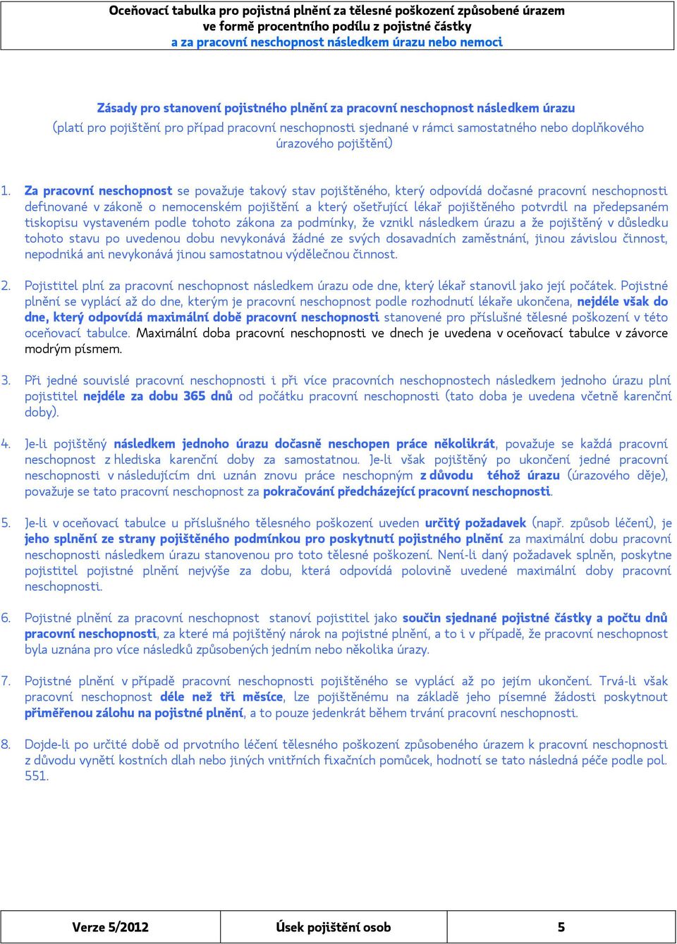 Za pracovní neschopnost se považuje takový stav pojištěného, který odpovídá dočasné pracovní neschopnosti definované v zákoně o nemocenském pojištění a který ošetřující lékař pojištěného potvrdil na