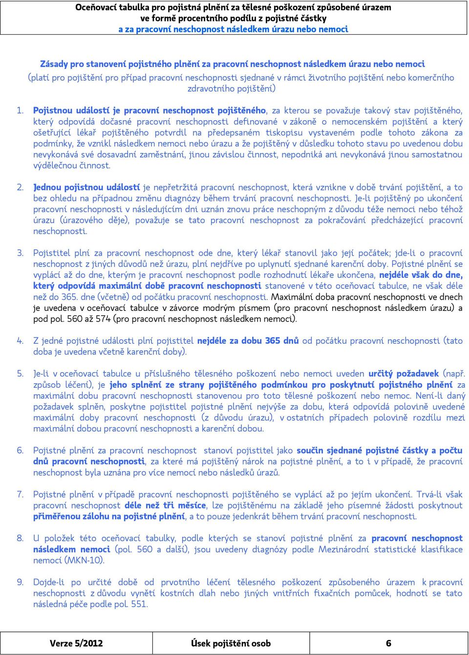 Pojistnou událostí je pracovní neschopnost pojištěného, za kterou se považuje takový stav pojištěného, který odpovídá dočasné pracovní neschopnosti definované v zákoně o nemocenském pojištění a který