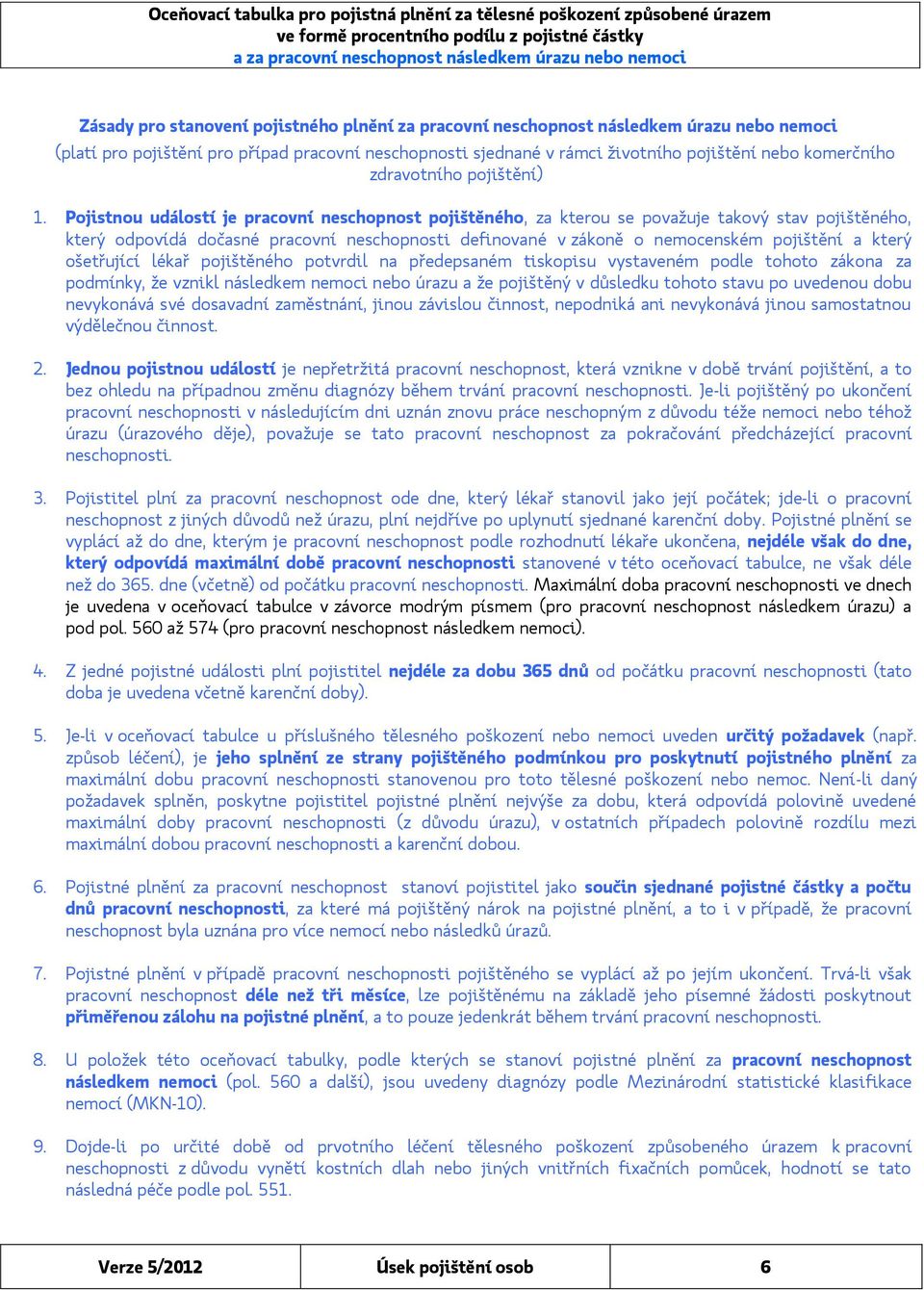 Pojistnou událostí je pracovní neschopnost pojištěného, za kterou se považuje takový stav pojištěného, který odpovídá dočasné pracovní neschopnosti definované v zákoně o nemocenském pojištění a který