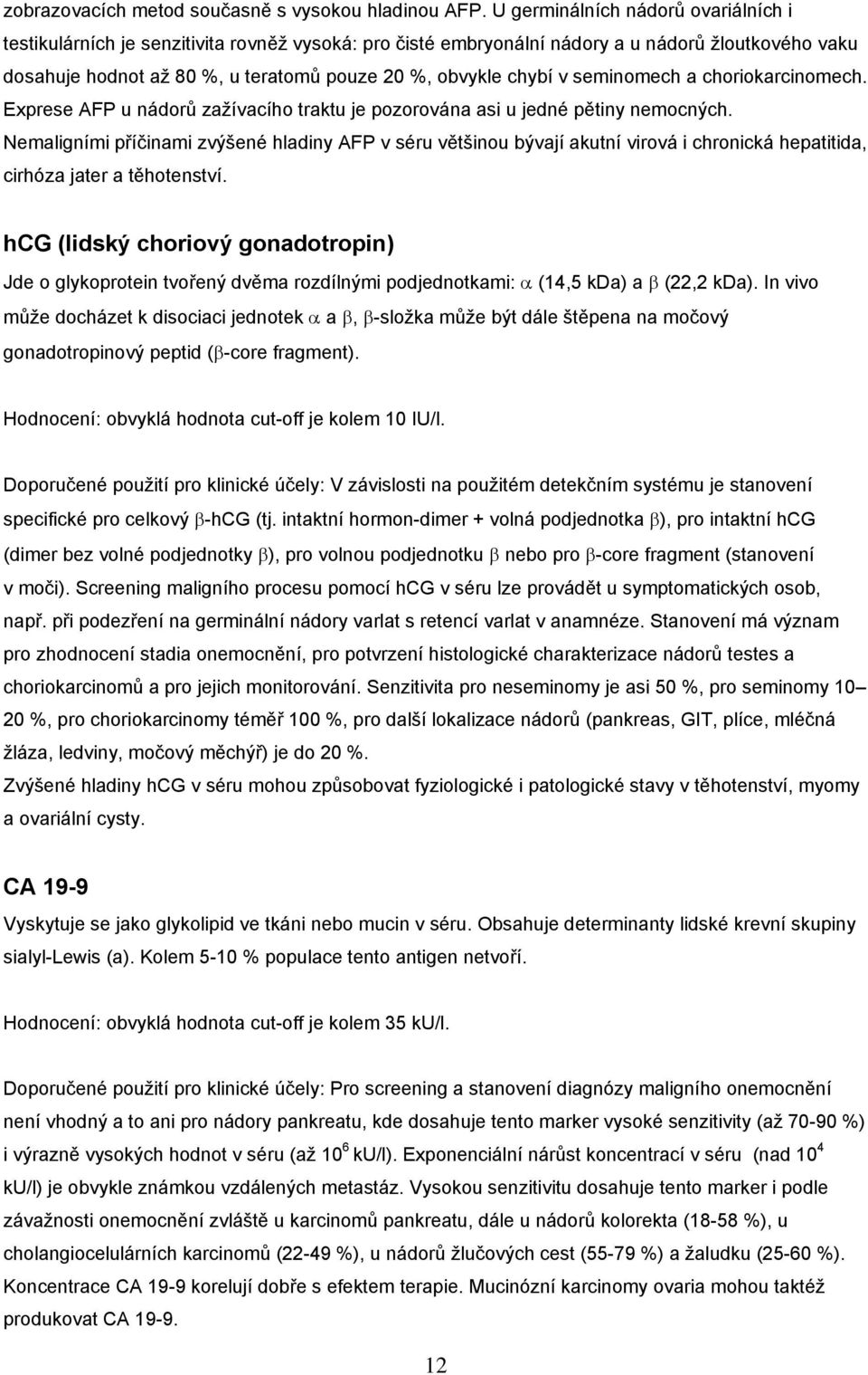 v seminomech a choriokarcinomech. Exprese AFP u nádorů zažívacího traktu je pozorována asi u jedné pětiny nemocných.
