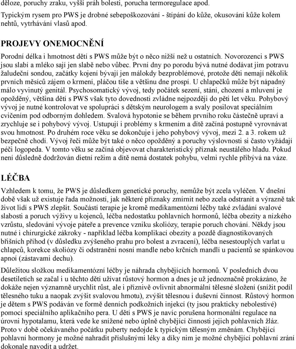 První dny po porodu bývá nutné dodávat jim potravu žaludeční sondou, začátky kojení bývají jen málokdy bezproblémové, protože děti nemají několik prvních měsíců zájem o krmení, pláčou tiše a většinu