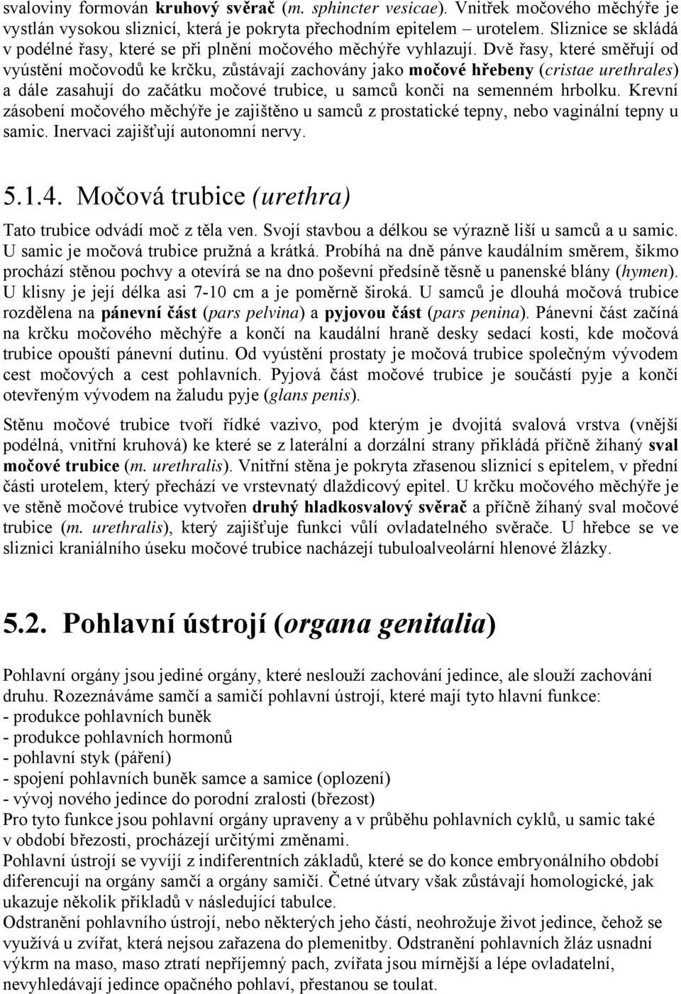 Dvě řasy, které směřují od vyústění močovodů ke krčku, zůstávají zachovány jako močové hřebeny (cristae urethrales) a dále zasahují do začátku močové trubice, u samců končí na semenném hrbolku.